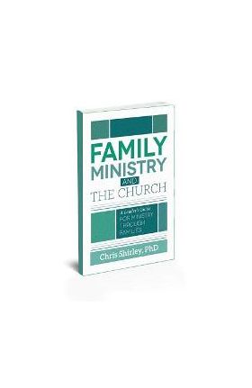 Family Ministry and The Church: A Leader's Guide For Ministry Through Families - Chris Shirley