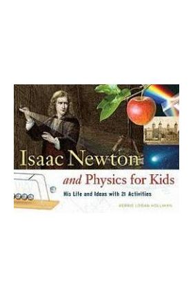 Isaac Newton and Physics for Kids: His Life and Ideas with 21 Activities - Kerrie Logan Hollihan