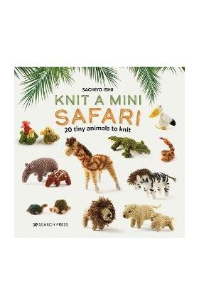 Knit a Mini Safari: 20 Tiny Animals to Knit - Sachiyo Ishii