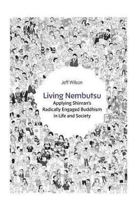 Living Nembutsu: Applying Shinran's Radically Engaged Buddhism in Life and Society - Jeff Wilson