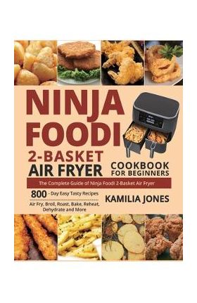 Ninja Foodi 2-Basket Air Fryer Cookbook for Beginners: The Complete Guide of Ninja Foodi 2-Basket Air Fryer 800-Day Easy Tasty Recipes Air Fry, Broil, - Kamilia Jones