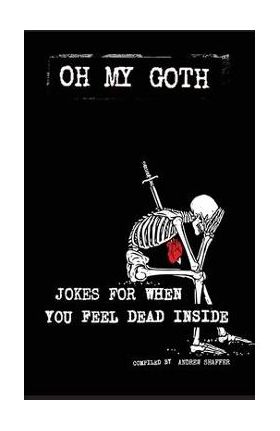 Oh My Goth: Jokes for When You Feel Dead Inside - Andrew Shaffer