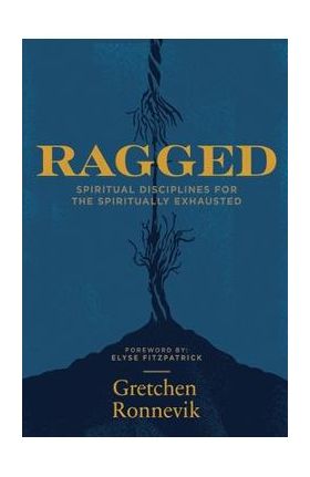 Ragged: Spiritual Disciplines for the Spiritually Exhausted - Gretchen Ronnevik