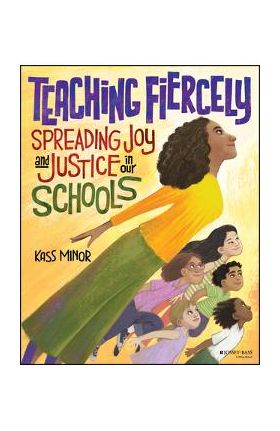 Teaching Fiercely: Spreading Joy and Justice in Our Schools - Kass Minor