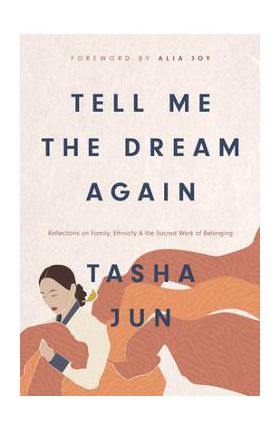 Tell Me the Dream Again: Reflections on Family, Ethnicity, and the Sacred Work of Belonging - Tasha Jun
