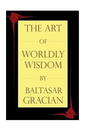 The Art of Worldly Wisdom - Baltasar Gracian