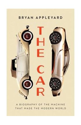 The Car: The Rise and Fall of the Machine That Made the Modern World - Bryan Appleyard