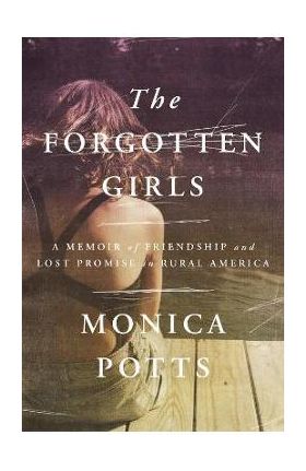 The Forgotten Girls: A Memoir of Friendship and Lost Promise in Rural America - Monica Potts