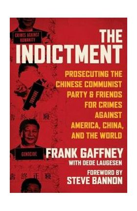 The Indictment: Prosecuting the Chinese Communist Party & Friends for Crimes Against America, China, and the World - Frank Gaffney