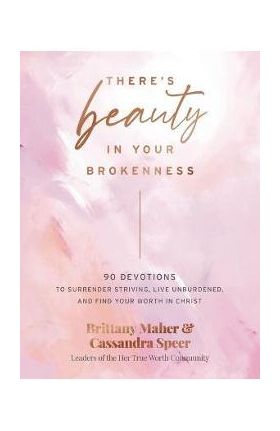 There's Beauty in Your Brokenness: 90 Devotions to Surrender Striving, Live Unburdened, and Find Your Worth in Christ - Brittany Maher