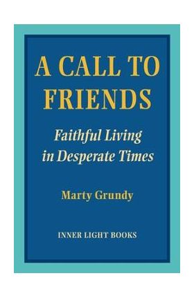 A Call to Friends: Faithful Living in Desperate Times - Marty Grundy