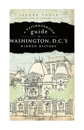 A Neighborhood Guide to Washington, D.C.'s Hidden History - Jeanne Fogle