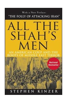 All the Shah's Men: An American Coup and the Roots of Middle East Terror - Stephen Kinzer