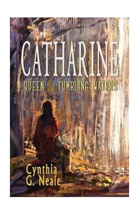 Catharine, Queen of the Tumbling Waters - Cynthia G. Neale