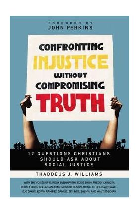 Confronting Injustice Without Compromising Truth: 12 Questions Christians Should Ask about Social Justice - Thaddeus J. Williams