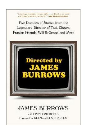 Directed by James Burrows: Five Decades of Stories from the Legendary Director of Taxi, Cheers, Frasier, Friends, Will & Grace, and More - James Burrows