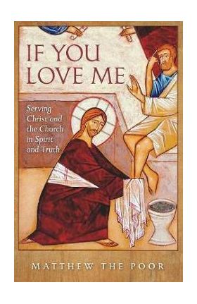 If You Love Me: Serving Christ and the Church in Spirit and Truth - Matthew The Poor