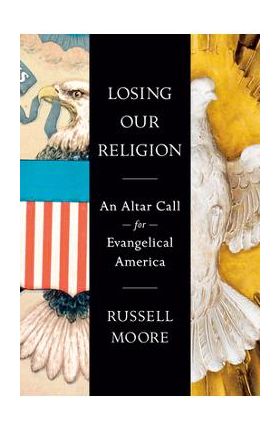 Losing Our Religion: An Altar Call for Evangelical America - Russell D. Moore