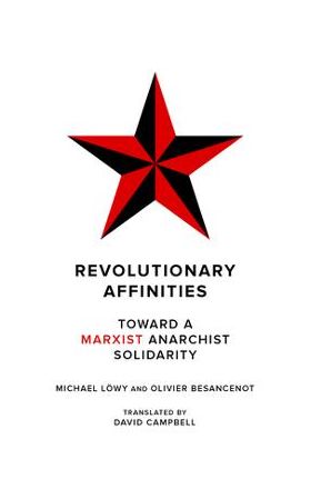 Revolutionary Affinities: Toward a Marxist Anarchist Solidarity - Michael Löwy
