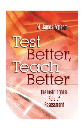 Test Better, Teach Better: The Instructional Role of Assessment - W. James Popham