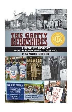 The Gritty Berkshires: A People's History from the Hoosac Tunnel to Mass MoCA - Maynard Seider