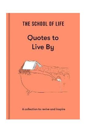 The School of Life: Quotes to Live by: A Collection to Revive and Inspire - The School Of Life