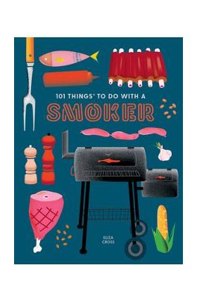 101 Things to Do with a Smoker - Eliza Cross