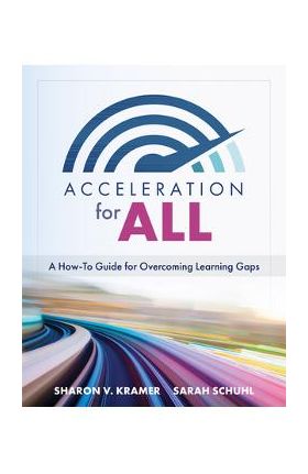 Acceleration for All: A How-To Guide for Overcoming Learning Gaps (Educational Strategies for How to Close Learning Gaps Through Accelerated - Sharon V. Kramer