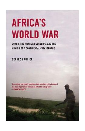 Africa's World War: Congo, the Rwandan Genocide, and the Making of a Continental Catastrophe - Gerard Prunier