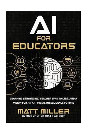 AI for Educators: Learning Strategies, Teacher Efficiencies, and a Vision for an Artificial Intelligence Future - Matt Miller