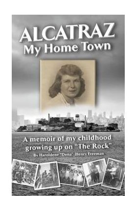 Alcatraz: My Home Town: A memoir of my childhood growing up on The Rock - Haroldene Freeman