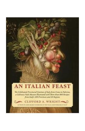 An Italian Feast: The Celebrated Provincial Cuisines of Italy from Como to Palermo, a Culinary Vade Mecum Illustrated with More Than 800 - Clifford A. Wright