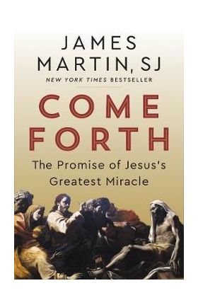 Come Forth: The Promise of Jesus's Greatest Miracle - James Martin