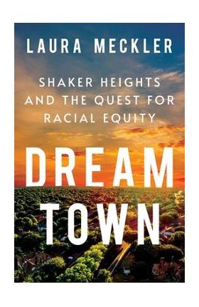 Dream Town: Shaker Heights and the Quest for Racial Equity - Laura Meckler