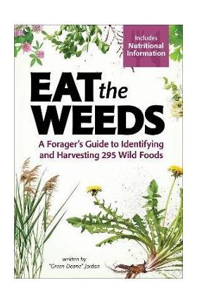 Eat the Weeds: A Forager's Guide to Identifying and Harvesting 295 Wild Foods - Deane Jordan