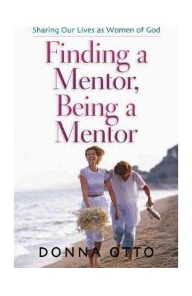 Finding a Mentor, Being a Mentor: Sharing Our Lives as Women of God - Donna Otto