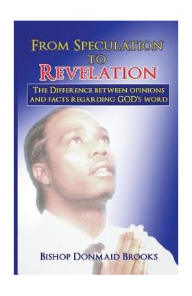 From Speculation to Revelation: The Difference Between Opinions and Facts Regarding God's Word - Bishop Donmaid Brooks