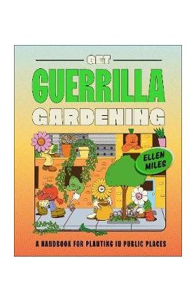 Get Guerrilla Gardening: A Handbook for Planting in Public Places - Ellen Miles