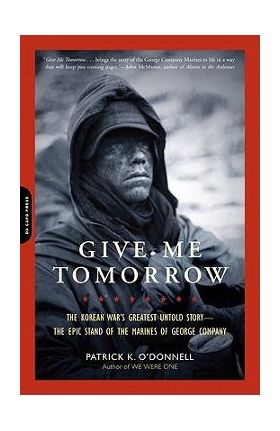 Give Me Tomorrow: The Korean War's Greatest Untold Story-The Epic Stand of the Marines of George Company - Patrick K. O'donnell