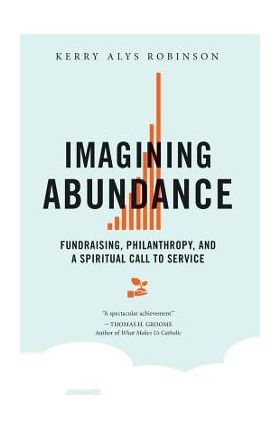 Imagining Abundance: Fundraising, Philanthropy, and a Spiritual Call to Service - Kerry A. Robinson