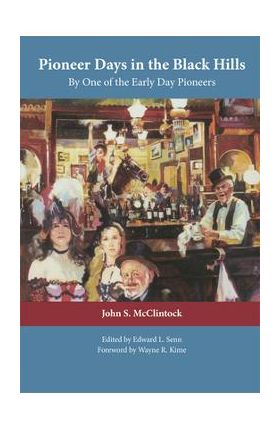 Pioneer Days in the Black Hills: By One of the Early Day Pioneers - John S. Mcclintock