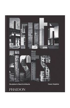 The Brutalists: Brutalism's Best Architects - Owen Hopkins