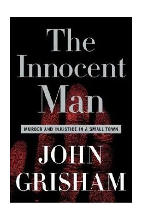 The Innocent Man: Murder and Injustice in a Small Town - John Grisham