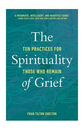 The Spirituality of Grief: Ten Practices for Those Who Remain - Fran Tilton Shelton