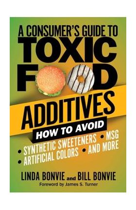 A Consumer's Guide to Toxic Food Additives: How to Avoid Synthetic Sweeteners, Artificial Colors, Msg, and More - Linda Bonvie
