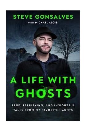 A Life with Ghosts: True, Terrifying, and Insightful Tales from My Favorite Haunts - Steve Gonsalves