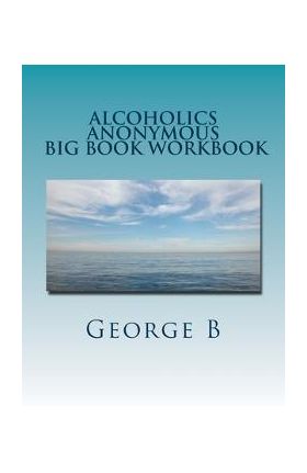 Alcoholics Anonymous Big Book Workbook: Working the Program - George B