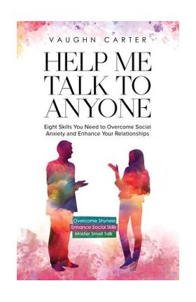 Help Me Talk To Anyone: Eight Skills You Need to Overcome Social Anxiety and Enhance Your Relationships - Vaughn Carter