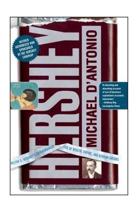 Hershey: Milton S. Hershey's Extraordinary Life of Wealth, Empire, and Utopian Dreams - Michael D'antonio