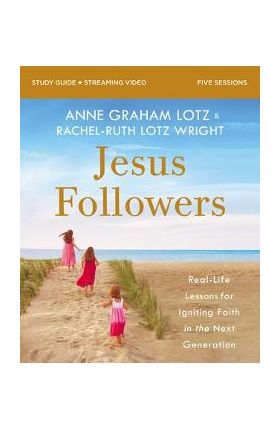 Jesus Followers Bible Study Guide Plus Streaming Video: Real-Life Lessons for Igniting Faith in the Next Generation - Anne Graham Lotz